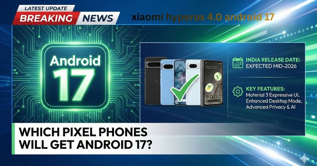 Which Pixel Phones Will Get Android 17?